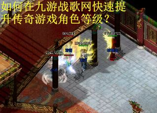 如何在九游战歌网快速提升传奇游戏角色等级？