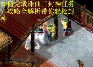 如何完成诛仙三封神任务？攻略全解析带你轻松封神