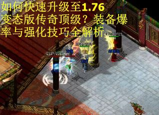 如何快速升级至1.76变态版传奇顶级?装备爆率与强化技巧全解析 如何快速升级至1.76变态版传奇顶级?装备爆率与强化技巧全解析