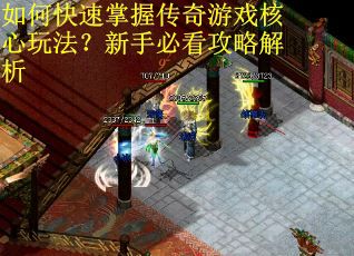 如何快速掌握传奇游戏核心玩法？新手必看攻略解析