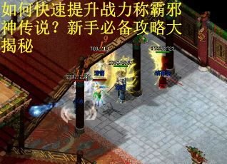 如何快速提升战力称霸邪神传说?新手必备攻略大揭秘 如何快速提升战力称霸邪神传说?新手必备攻略大揭秘