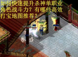 如何快速提升杀神单职业角色战斗力？有哪些高效打宝地图推荐？