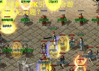 如何解决3K引擎传奇游戏常见问题? 如何解决3K引擎传奇游戏常见问题?