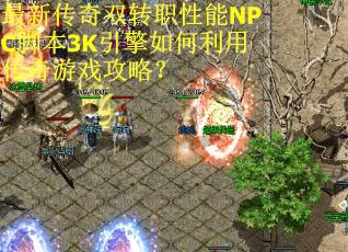 最新传奇双转职性能NPC脚本3K引擎如何利用传奇游戏攻略？