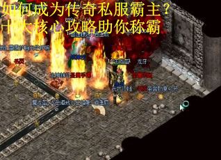 如何成为传奇私服霸主?十大核心攻略助你称霸 如何成为传奇私服霸主?十大核心攻略助你称霸