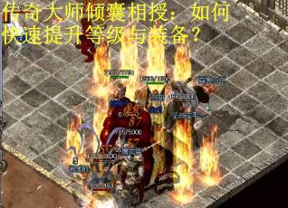传奇大师倾囊相授：如何快速提升等级与装备？