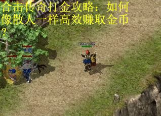 合击传奇打金攻略：如何像散人一样高效赚取金币？