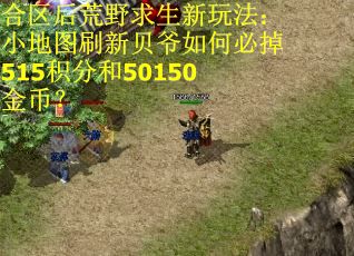 合区后荒野求生新玩法：小地图刷新贝爷如何必掉515积分和50150金币？