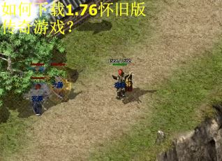 如何下载1.76怀旧版传奇游戏？