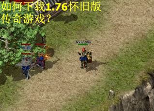 如何下载1.76怀旧版传奇游戏？