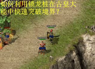如何利用锁龙桩在古皇大能中快速突破境界? 如何利用锁龙桩在古皇大能中快速突破境界?