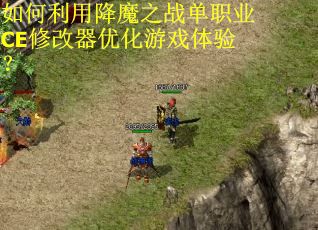 如何利用降魔之战单职业CE修改器优化游戏体验? 如何利用降魔之战单职业CE修改器优化游戏体验?