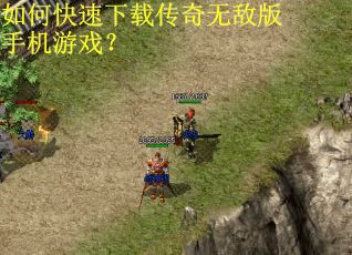 如何快速下载传奇无敌版手机游戏？