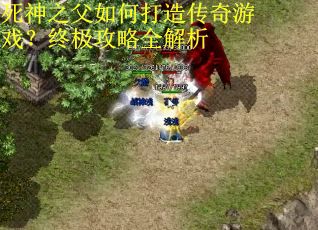 死神之父如何打造传奇游戏？终极攻略全解析