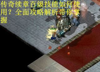 传奇续章百级技能如何使用？全面攻略解析带你掌握