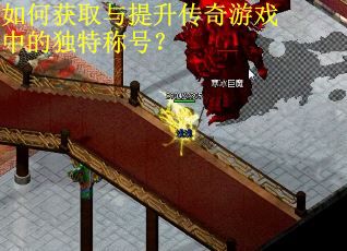如何获取与提升传奇游戏中的独特称号？