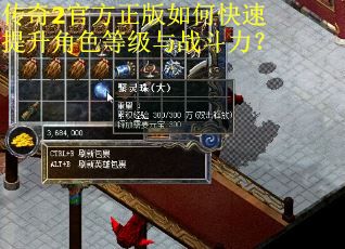 传奇2官方正版如何快速提升角色等级与战斗力？