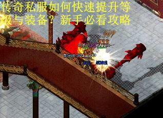 传奇私服如何快速提升等级与装备？新手必看攻略