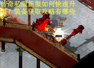 传奇私服新服如何快速升级？装备获取攻略有哪些？
