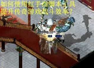 如何使用红手指脚本工具提升传奇游戏战斗效率? 如何使用红手指脚本工具提升传奇游戏战斗效率?