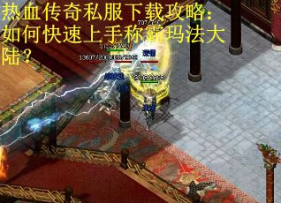 热血传奇私服下载攻略：如何快速上手称霸玛法大陆？