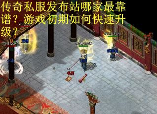 传奇私服发布站哪家最靠谱？游戏初期如何快速升级？