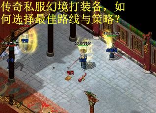 传奇私服幻境打装备,如何选择最佳路线与策略? 传奇私服幻境打装备,如何选择最佳路线与策略?