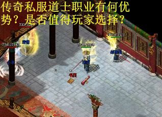 传奇私服道士职业有何优势？是否值得玩家选择？