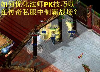 如何优化法师PK技巧以在传奇私服中制霸战场？
