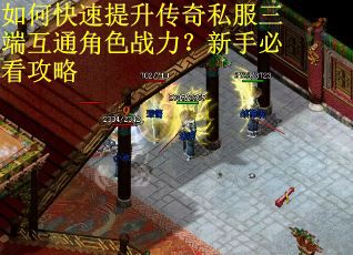 如何快速提升传奇私服三端互通角色战力?新手必看攻略 如何快速提升传奇私服三端互通角色战力?新手必看攻略
