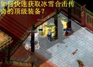 如何快速获取冰雪合击传奇的顶级装备？