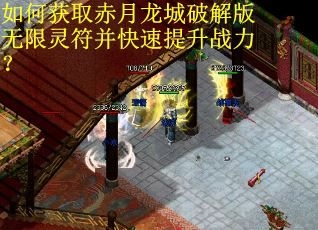 如何获取赤月龙城破解版无限灵符并快速提升战力？