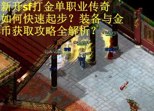 新开sf打金单职业传奇如何快速起步？装备与金币获取攻略全解析？