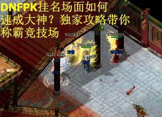 DNFPK挂名场面如何速成大神？独家攻略带你称霸竞技场