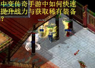 中变传奇手游中如何快速提升战力与获取稀有装备？