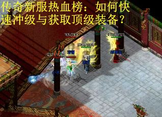 传奇新服热血榜：如何快速冲级与获取顶级装备？