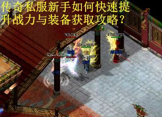 传奇私服新手如何快速提升战力与装备获取攻略？
