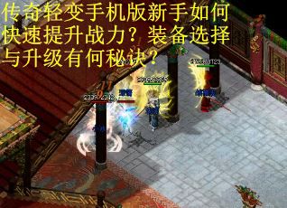 传奇轻变手机版新手如何快速提升战力？装备选择与升级有何秘诀？